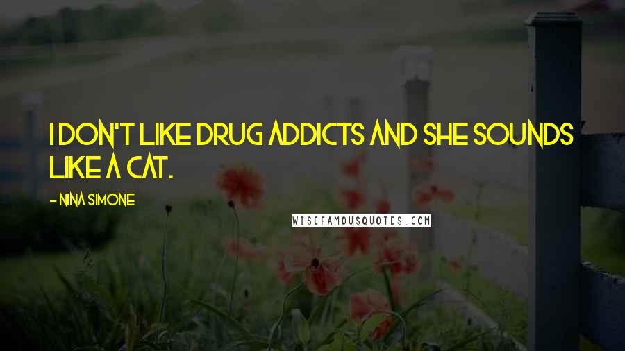 Nina Simone Quotes: I don't like drug addicts and she sounds like a cat.