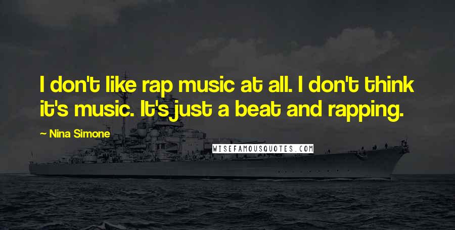 Nina Simone Quotes: I don't like rap music at all. I don't think it's music. It's just a beat and rapping.