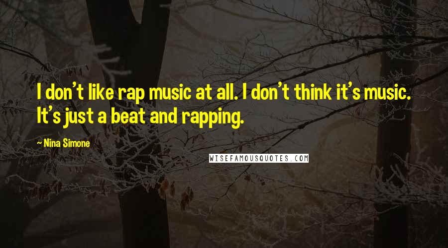 Nina Simone Quotes: I don't like rap music at all. I don't think it's music. It's just a beat and rapping.