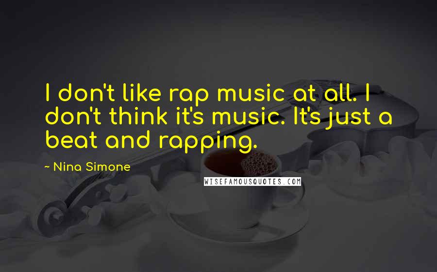 Nina Simone Quotes: I don't like rap music at all. I don't think it's music. It's just a beat and rapping.