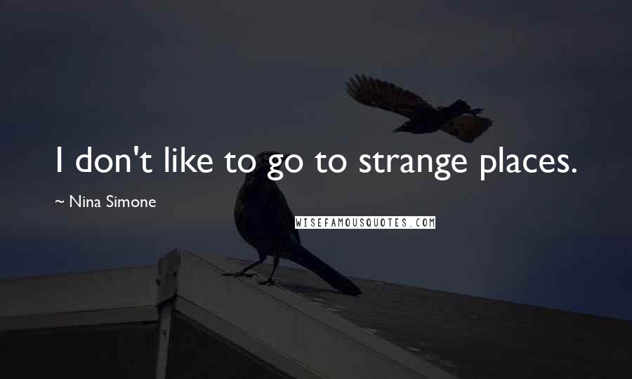 Nina Simone Quotes: I don't like to go to strange places.