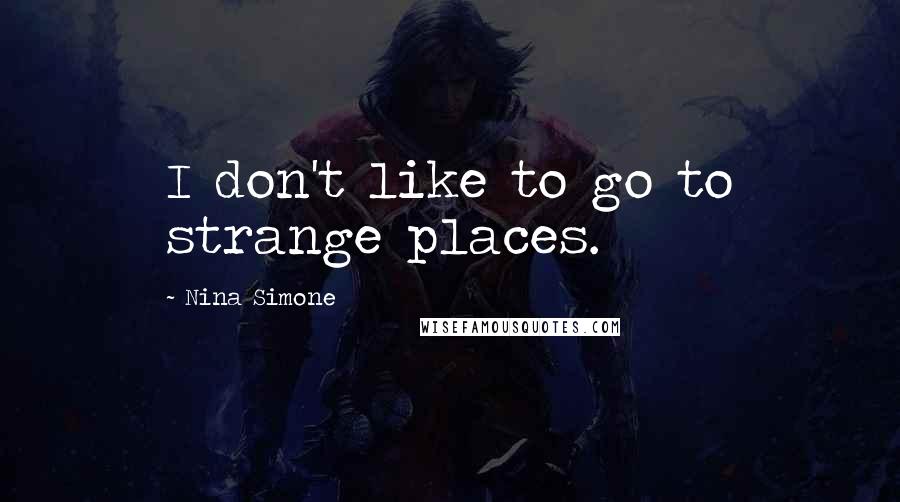 Nina Simone Quotes: I don't like to go to strange places.