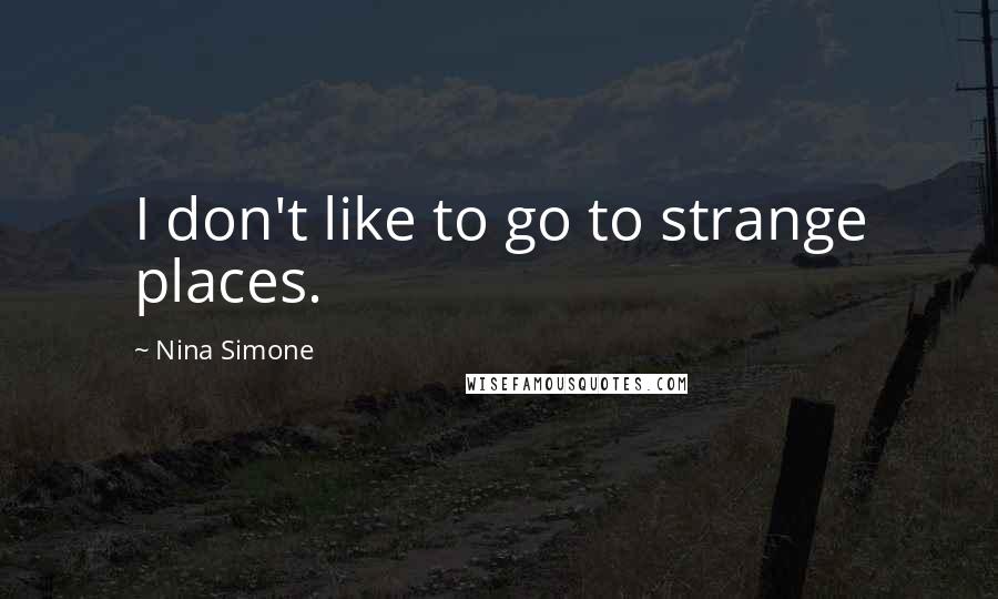 Nina Simone Quotes: I don't like to go to strange places.