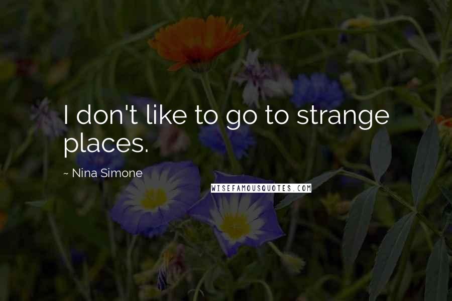 Nina Simone Quotes: I don't like to go to strange places.