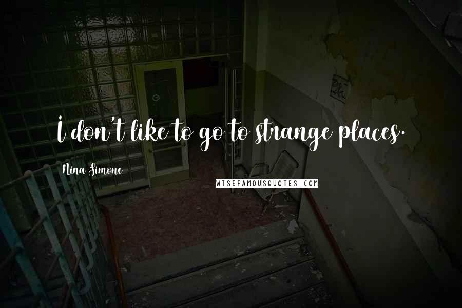 Nina Simone Quotes: I don't like to go to strange places.