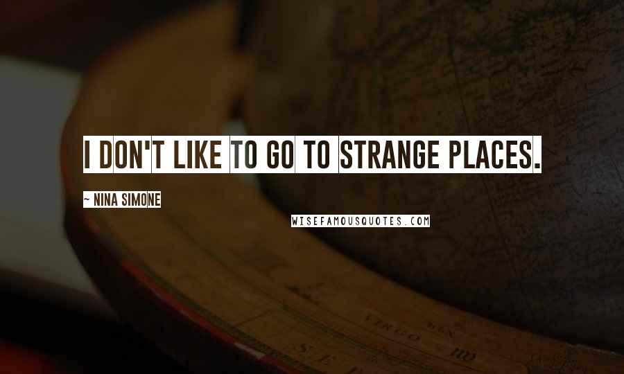 Nina Simone Quotes: I don't like to go to strange places.