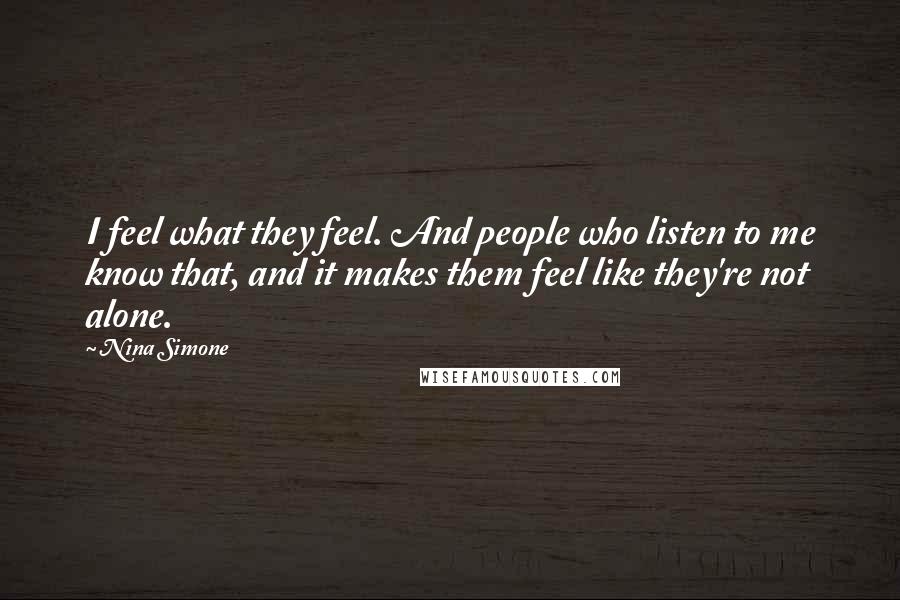 Nina Simone Quotes: I feel what they feel. And people who listen to me know that, and it makes them feel like they're not alone.