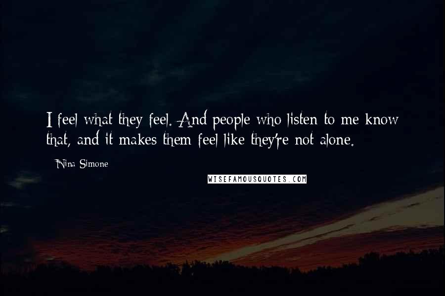 Nina Simone Quotes: I feel what they feel. And people who listen to me know that, and it makes them feel like they're not alone.