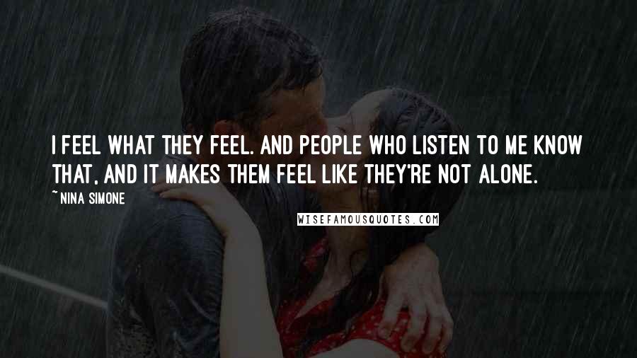 Nina Simone Quotes: I feel what they feel. And people who listen to me know that, and it makes them feel like they're not alone.