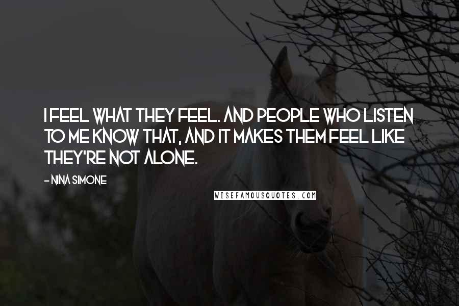 Nina Simone Quotes: I feel what they feel. And people who listen to me know that, and it makes them feel like they're not alone.