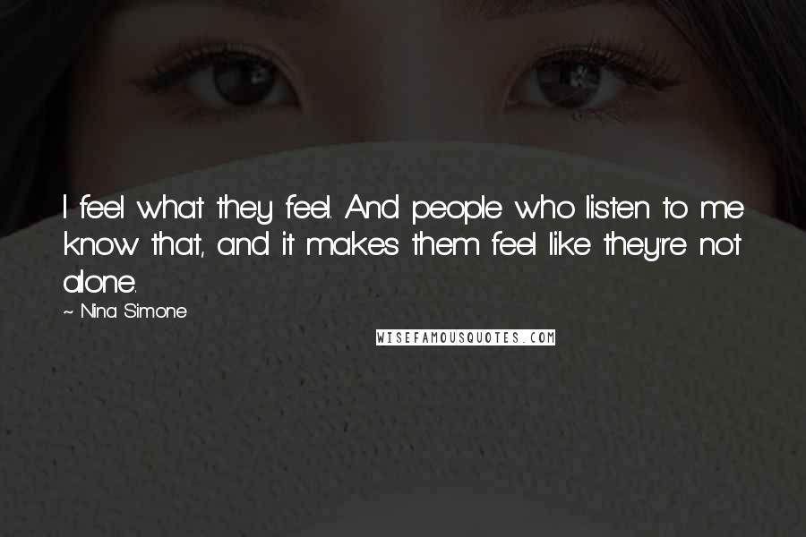 Nina Simone Quotes: I feel what they feel. And people who listen to me know that, and it makes them feel like they're not alone.