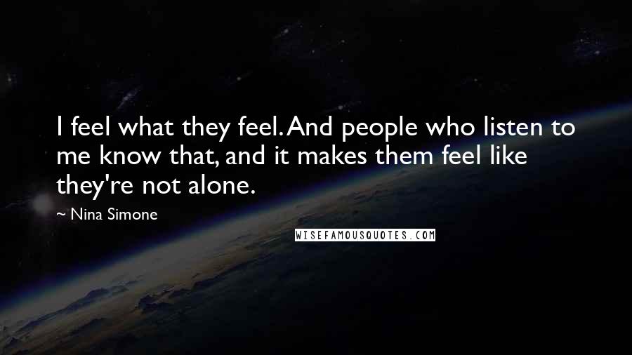 Nina Simone Quotes: I feel what they feel. And people who listen to me know that, and it makes them feel like they're not alone.