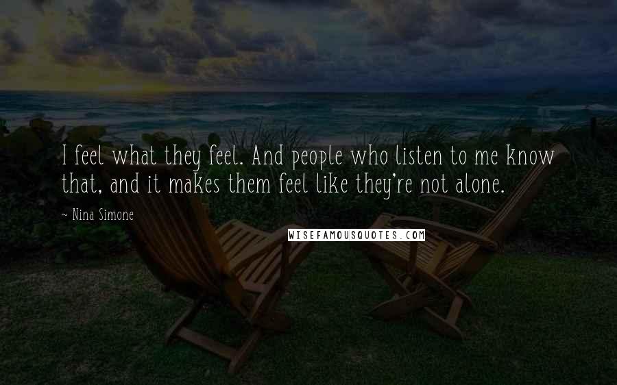 Nina Simone Quotes: I feel what they feel. And people who listen to me know that, and it makes them feel like they're not alone.