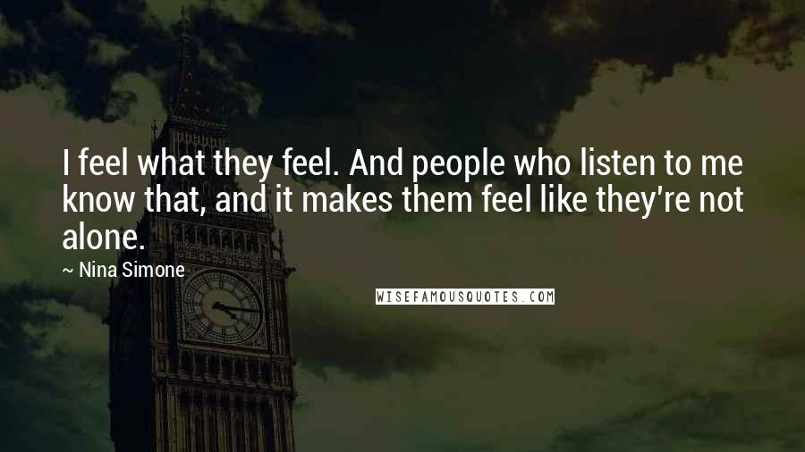 Nina Simone Quotes: I feel what they feel. And people who listen to me know that, and it makes them feel like they're not alone.