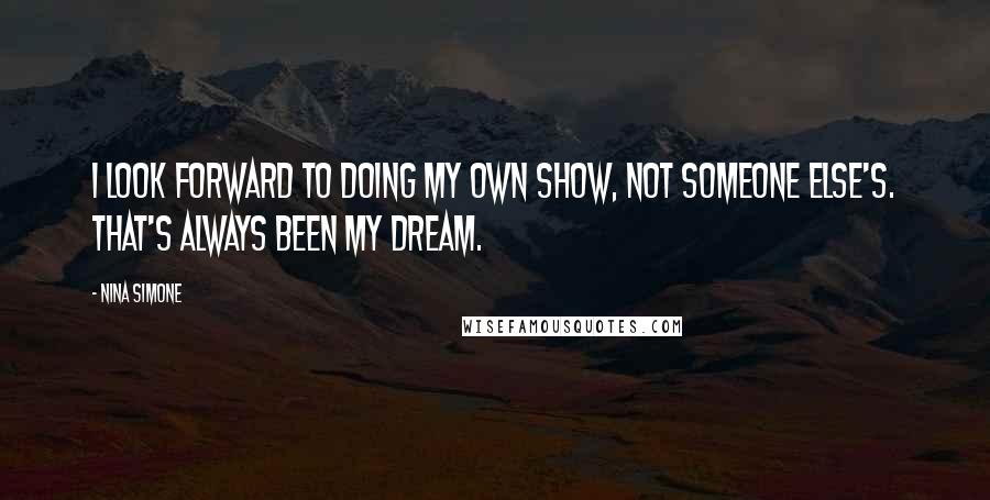 Nina Simone Quotes: I look forward to doing my own show, not someone else's. That's always been my dream.