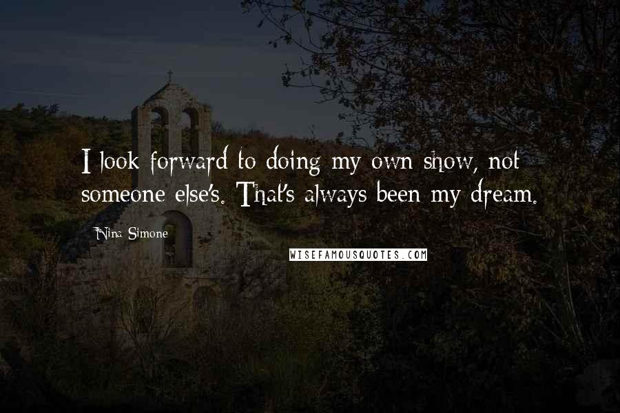 Nina Simone Quotes: I look forward to doing my own show, not someone else's. That's always been my dream.