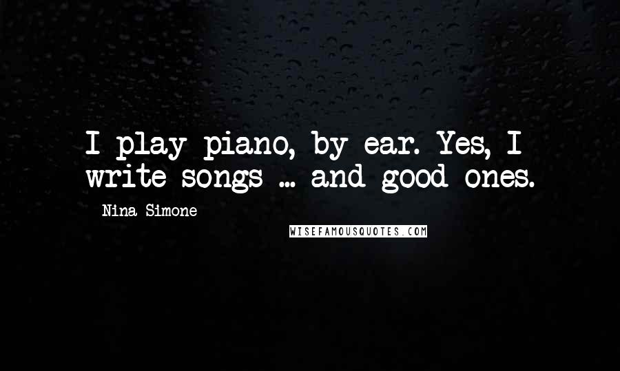 Nina Simone Quotes: I play piano, by ear. Yes, I write songs ... and good ones.