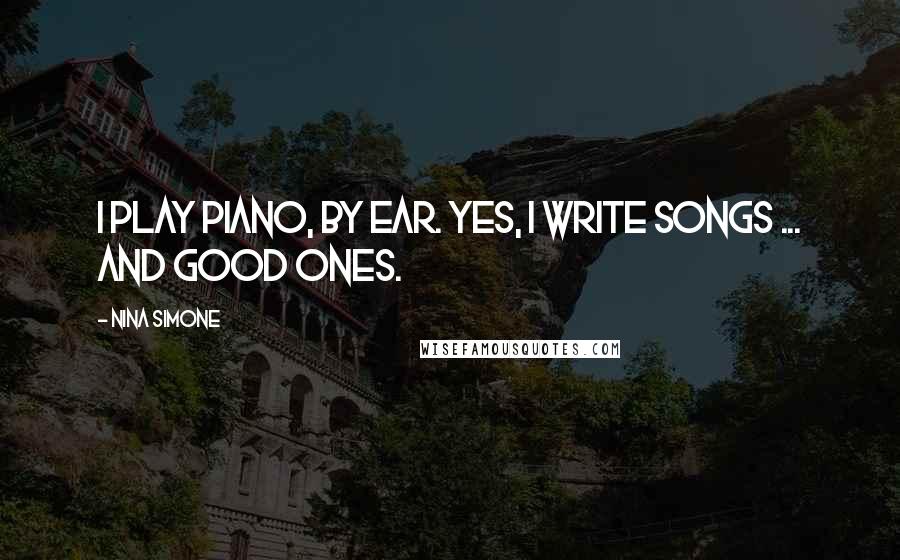 Nina Simone Quotes: I play piano, by ear. Yes, I write songs ... and good ones.