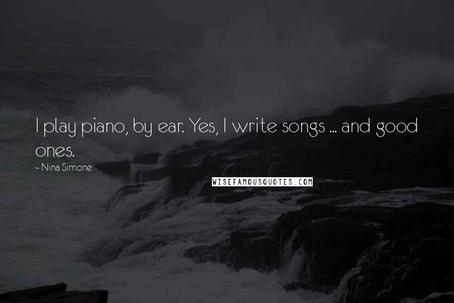 Nina Simone Quotes: I play piano, by ear. Yes, I write songs ... and good ones.
