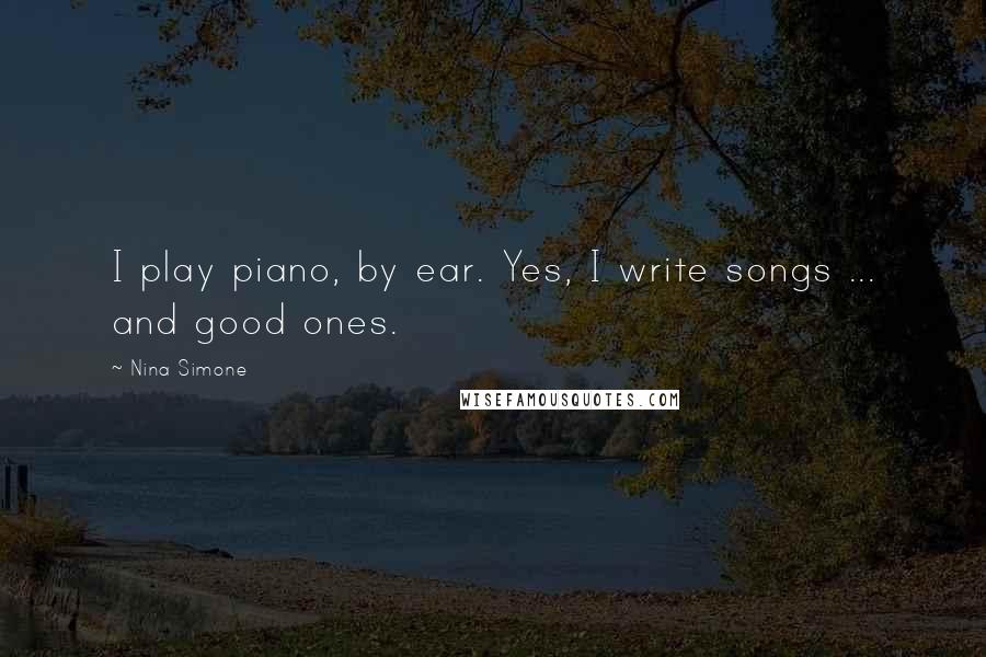 Nina Simone Quotes: I play piano, by ear. Yes, I write songs ... and good ones.