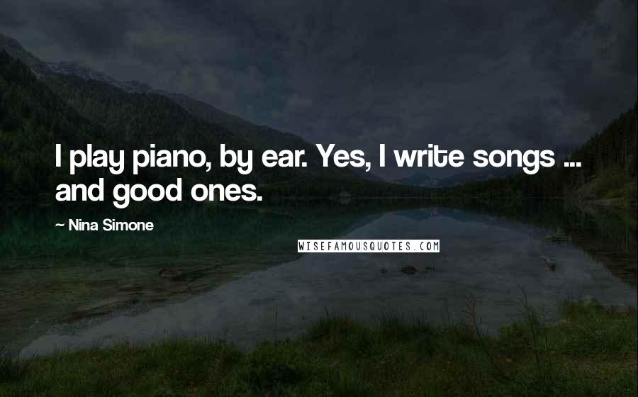 Nina Simone Quotes: I play piano, by ear. Yes, I write songs ... and good ones.