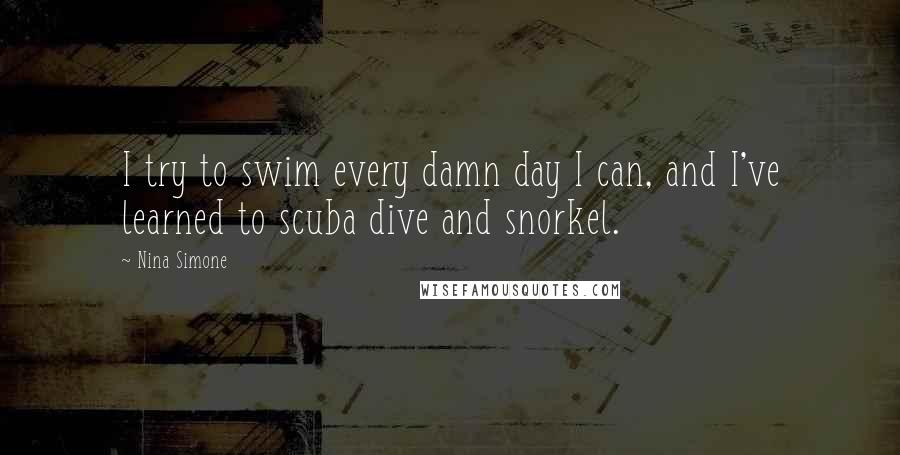 Nina Simone Quotes: I try to swim every damn day I can, and I've learned to scuba dive and snorkel.