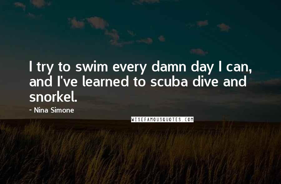 Nina Simone Quotes: I try to swim every damn day I can, and I've learned to scuba dive and snorkel.