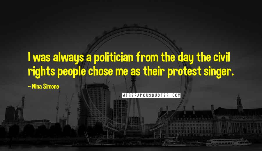 Nina Simone Quotes: I was always a politician from the day the civil rights people chose me as their protest singer.