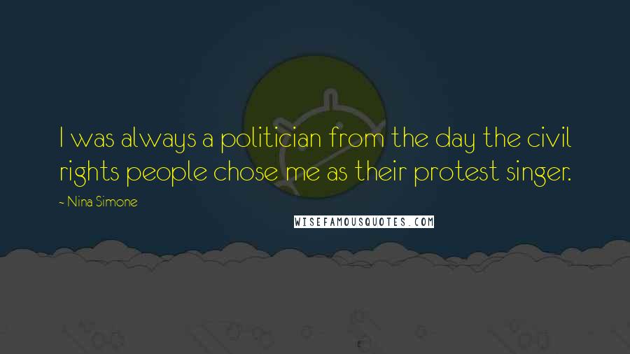 Nina Simone Quotes: I was always a politician from the day the civil rights people chose me as their protest singer.