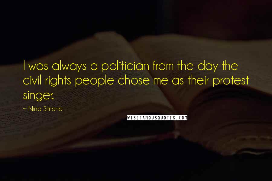 Nina Simone Quotes: I was always a politician from the day the civil rights people chose me as their protest singer.