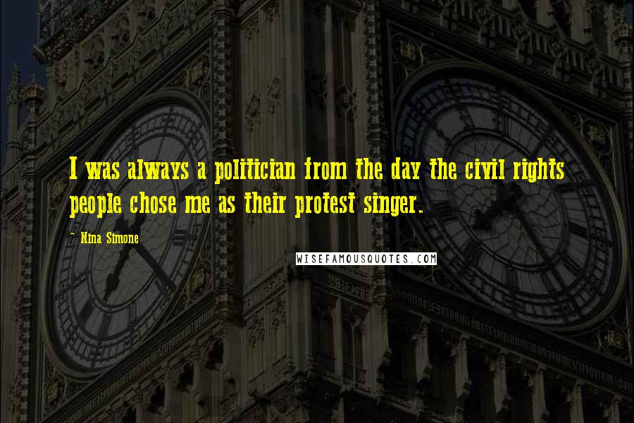 Nina Simone Quotes: I was always a politician from the day the civil rights people chose me as their protest singer.