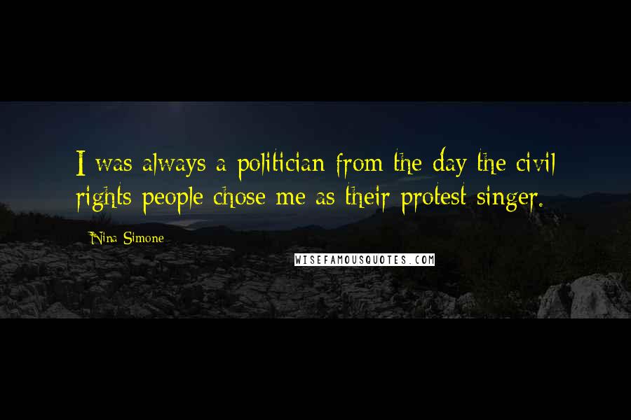 Nina Simone Quotes: I was always a politician from the day the civil rights people chose me as their protest singer.