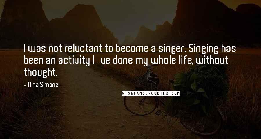 Nina Simone Quotes: I was not reluctant to become a singer. Singing has been an activity I've done my whole life, without thought.