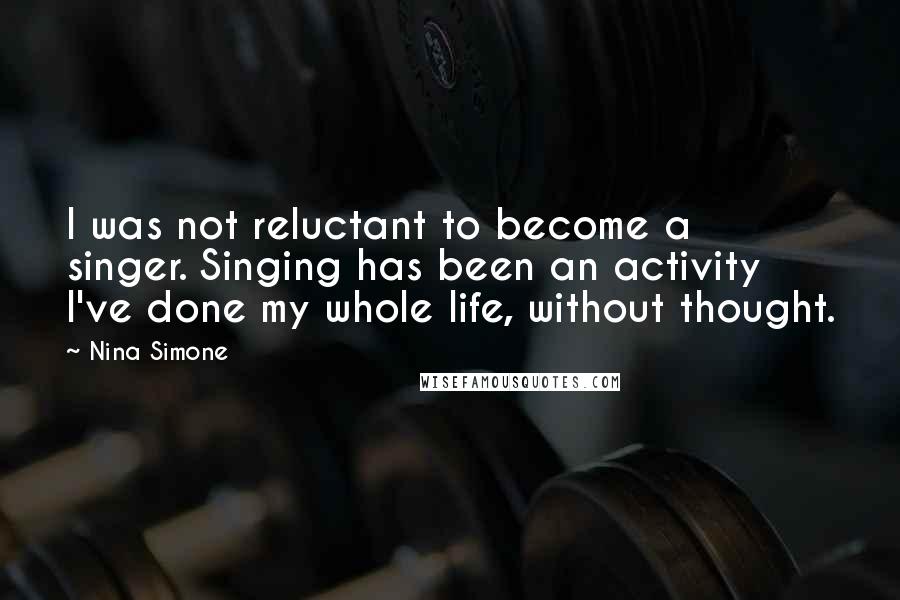 Nina Simone Quotes: I was not reluctant to become a singer. Singing has been an activity I've done my whole life, without thought.