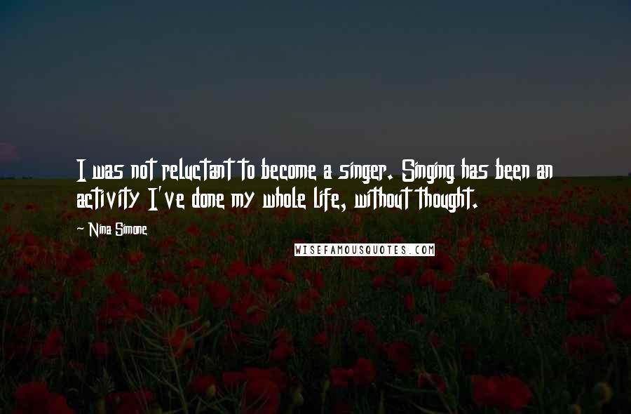 Nina Simone Quotes: I was not reluctant to become a singer. Singing has been an activity I've done my whole life, without thought.