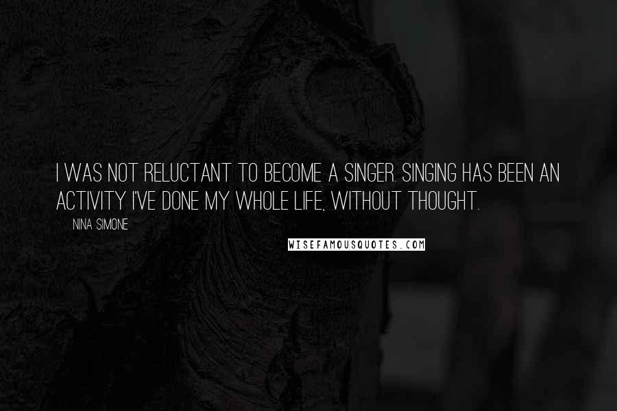 Nina Simone Quotes: I was not reluctant to become a singer. Singing has been an activity I've done my whole life, without thought.