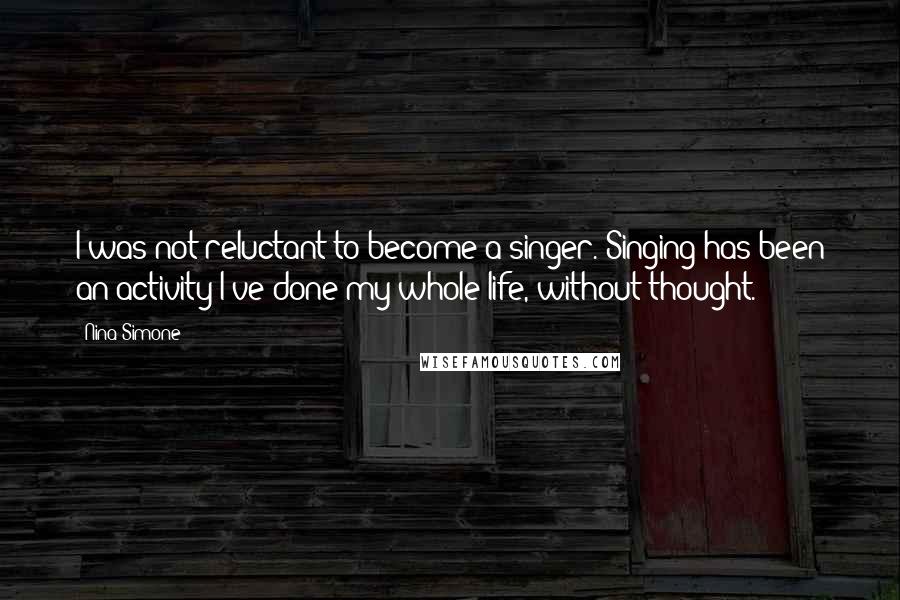 Nina Simone Quotes: I was not reluctant to become a singer. Singing has been an activity I've done my whole life, without thought.