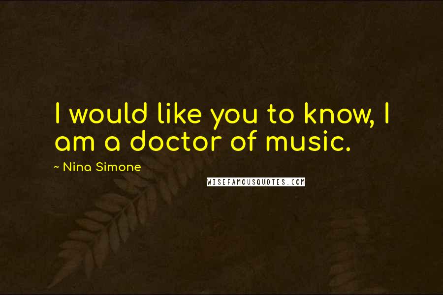 Nina Simone Quotes: I would like you to know, I am a doctor of music.