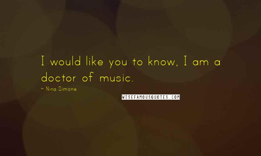 Nina Simone Quotes: I would like you to know, I am a doctor of music.