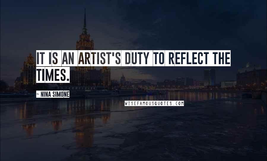 Nina Simone Quotes: It is an artist's duty to reflect the times.