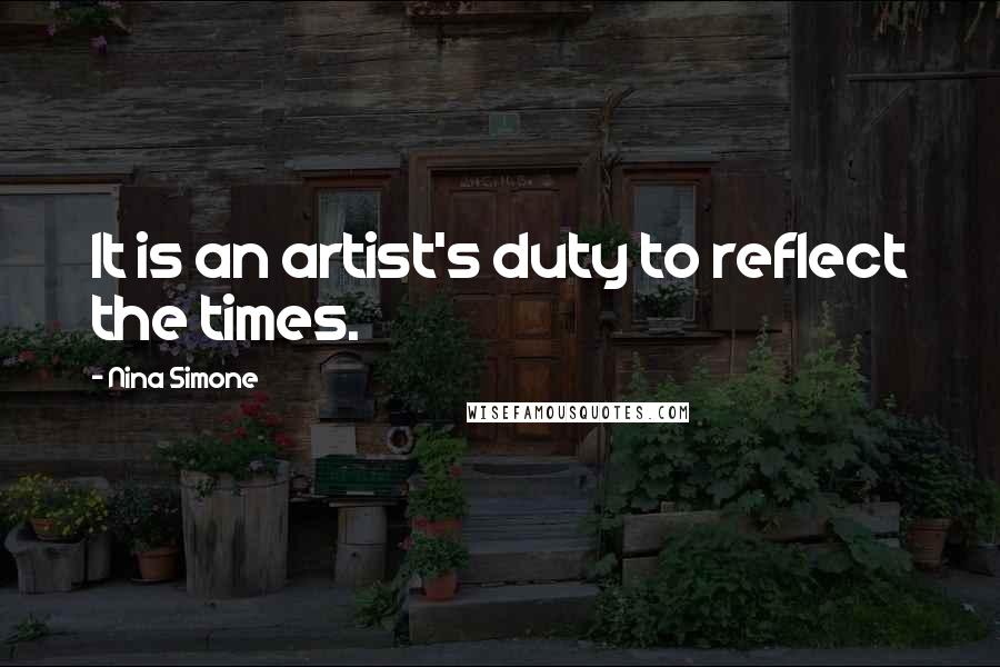 Nina Simone Quotes: It is an artist's duty to reflect the times.