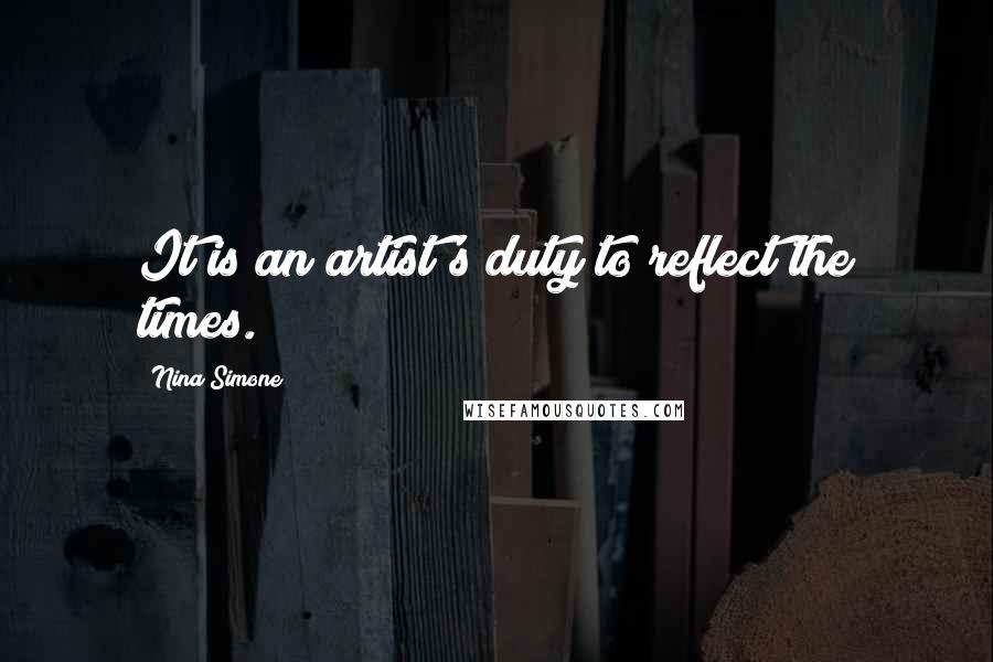 Nina Simone Quotes: It is an artist's duty to reflect the times.