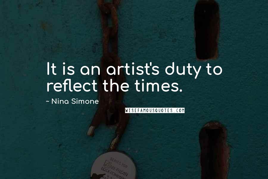 Nina Simone Quotes: It is an artist's duty to reflect the times.