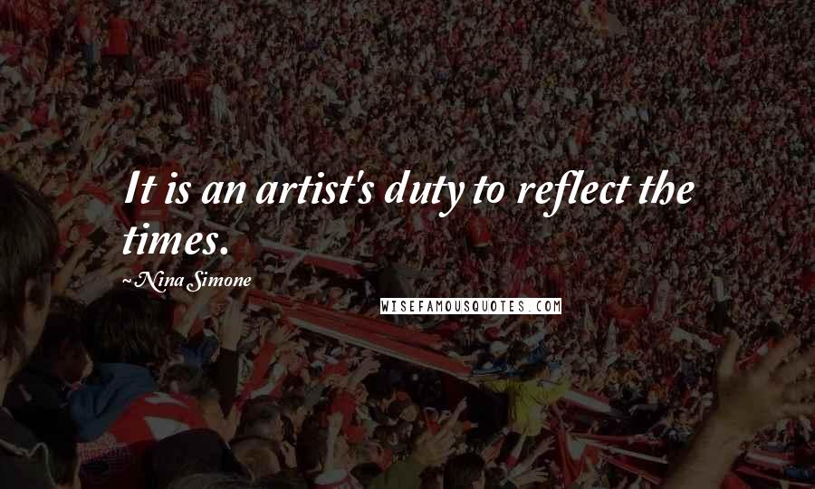 Nina Simone Quotes: It is an artist's duty to reflect the times.