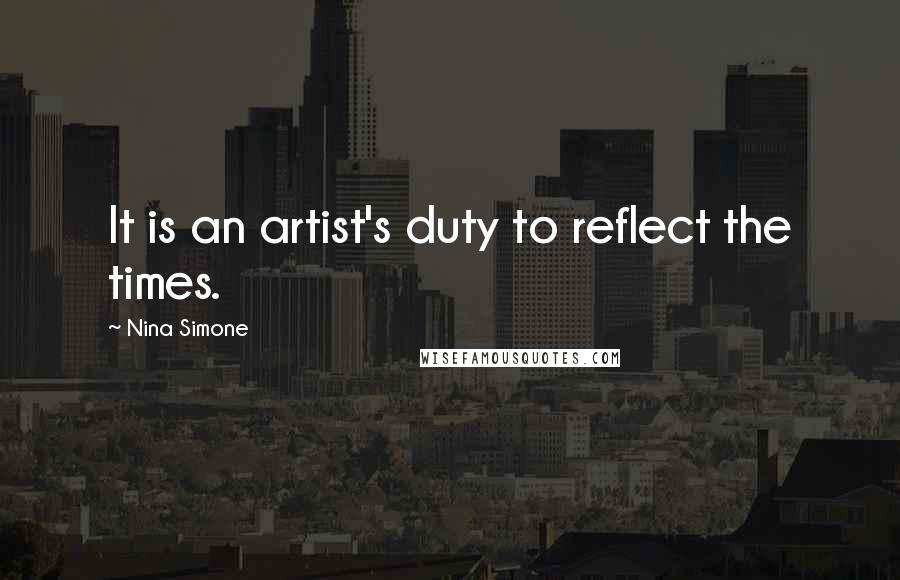 Nina Simone Quotes: It is an artist's duty to reflect the times.