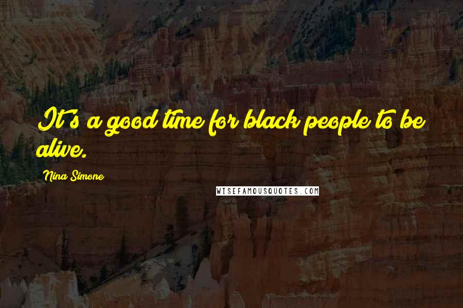 Nina Simone Quotes: It's a good time for black people to be alive.