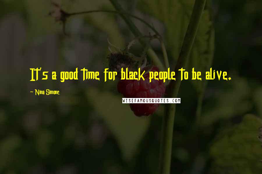 Nina Simone Quotes: It's a good time for black people to be alive.