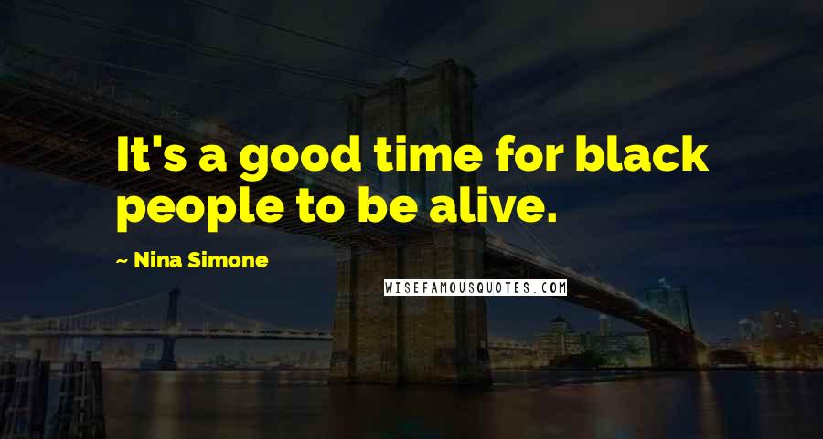 Nina Simone Quotes: It's a good time for black people to be alive.