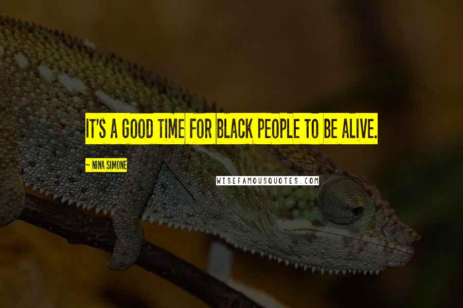 Nina Simone Quotes: It's a good time for black people to be alive.