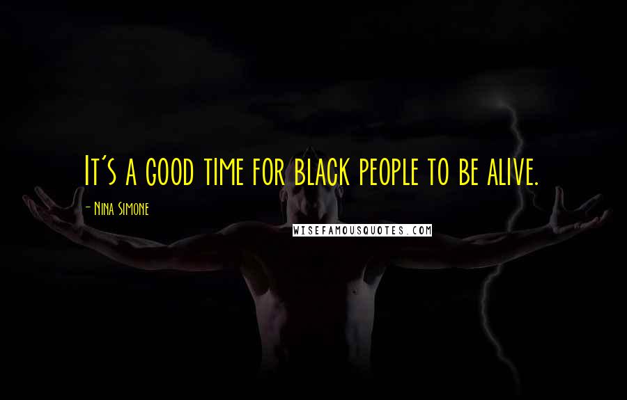 Nina Simone Quotes: It's a good time for black people to be alive.